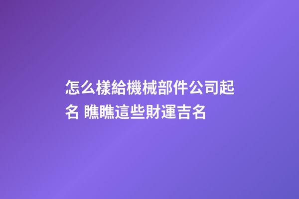 怎么樣給機械部件公司起名 瞧瞧這些財運吉名-第1張-公司起名-玄機派